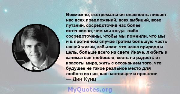 Возможно, экстремальная опасность лишает нас всех предложений, всех амбиций, всех путаний, сосредоточив нас более интенсивно, чем мы когда -либо сосредоточены, чтобы мы помнили, что мы и в противном случае тратим