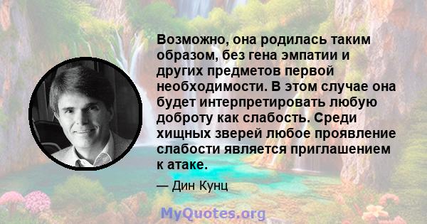 Возможно, она родилась таким образом, без гена эмпатии и других предметов первой необходимости. В этом случае она будет интерпретировать любую доброту как слабость. Среди хищных зверей любое проявление слабости является 