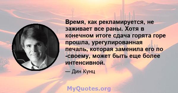 Время, как рекламируется, не заживает все раны. Хотя в конечном итоге сдача горята горе прошла, урегулированная печаль, которая заменила его по -своему, может быть еще более интенсивной.