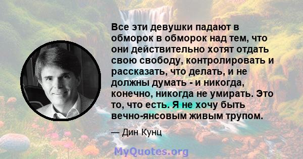 Все эти девушки падают в обморок в обморок над тем, что они действительно хотят отдать свою свободу, контролировать и рассказать, что делать, и не должны думать - и никогда, конечно, никогда не умирать. Это то, что