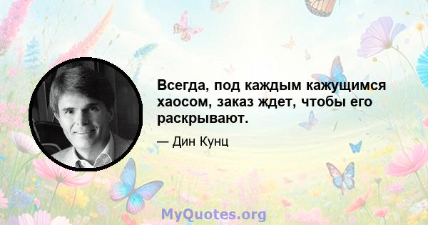 Всегда, под каждым кажущимся хаосом, заказ ждет, чтобы его раскрывают.