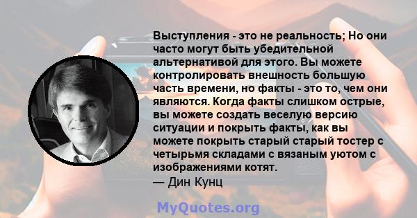 Выступления - это не реальность; Но они часто могут быть убедительной альтернативой для этого. Вы можете контролировать внешность большую часть времени, но факты - это то, чем они являются. Когда факты слишком острые,