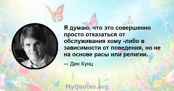 Я думаю, что это совершенно просто отказаться от обслуживания кому -либо в зависимости от поведения, но не на основе расы или религии.