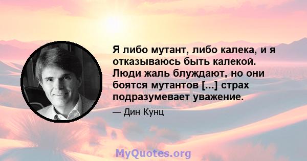 Я либо мутант, либо калека, и я отказываюсь быть калекой. Люди жаль блуждают, но они боятся мутантов [...] страх подразумевает уважение.