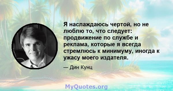 Я наслаждаюсь чертой, но не люблю то, что следует: продвижение по службе и реклама, которые я всегда стремлюсь к минимуму, иногда к ужасу моего издателя.