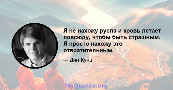 Я не нахожу русла и кровь летает повсюду, чтобы быть страшным. Я просто нахожу это отвратительным.