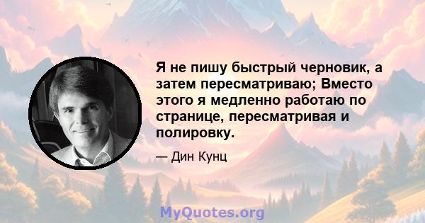 Я не пишу быстрый черновик, а затем пересматриваю; Вместо этого я медленно работаю по странице, пересматривая и полировку.