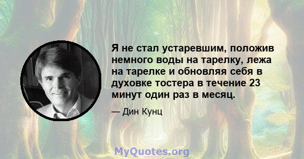 Я не стал устаревшим, положив немного воды на тарелку, лежа на тарелке и обновляя себя в духовке тостера в течение 23 минут один раз в месяц.