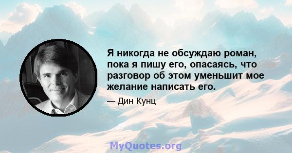 Я никогда не обсуждаю роман, пока я пишу его, опасаясь, что разговор об этом уменьшит мое желание написать его.