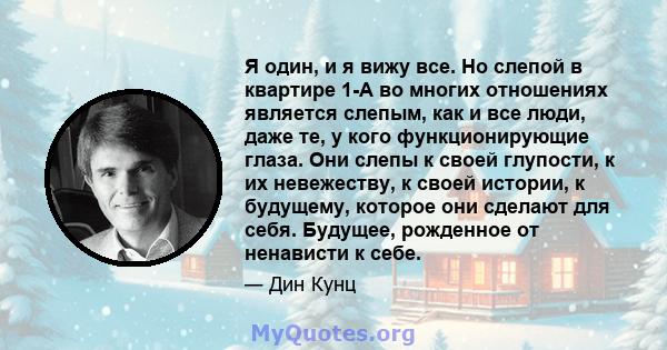 Я один, и я вижу все. Но слепой в квартире 1-A во многих отношениях является слепым, как и все люди, даже те, у кого функционирующие глаза. Они слепы к своей глупости, к их невежеству, к своей истории, к будущему,