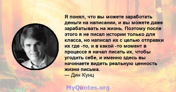 Я понял, что вы можете заработать деньги на написании, и вы можете даже зарабатывать на жизнь. Поэтому после этого я не писал истории только для класса, но написал их с целью отправки их где -то, и в какой -то момент в