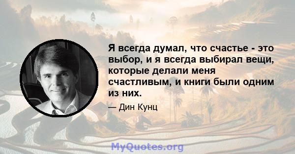 Я всегда думал, что счастье - это выбор, и я всегда выбирал вещи, которые делали меня счастливым, и книги были одним из них.