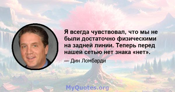 Я всегда чувствовал, что мы не были достаточно физическими на задней линии. Теперь перед нашей сетью нет знака «нет».