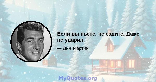 Если вы пьете, не ездите. Даже не ударил.