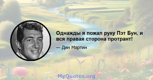 Однажды я пожал руку Пэт Бун, и вся правая сторона протрант!