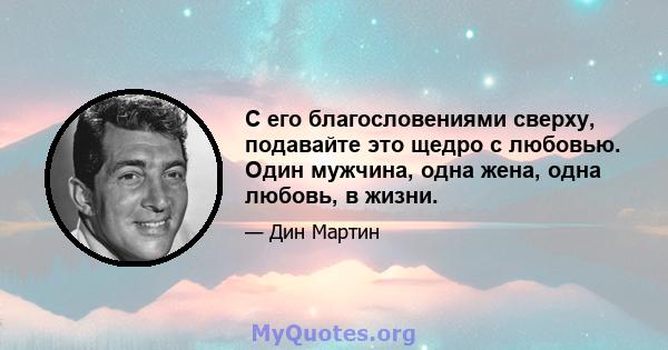 С его благословениями сверху, подавайте это щедро с любовью. Один мужчина, одна жена, одна любовь, в жизни.