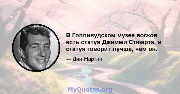 В Голливудском музее восков есть статуя Джимми Стюарта, и статуя говорит лучше, чем он.