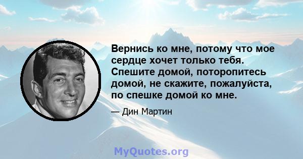 Вернись ко мне, потому что мое сердце хочет только тебя. Спешите домой, поторопитесь домой, не скажите, пожалуйста, по спешке домой ко мне.