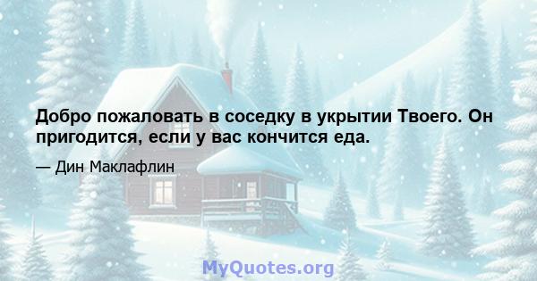 Добро пожаловать в соседку в укрытии Твоего. Он пригодится, если у вас кончится еда.