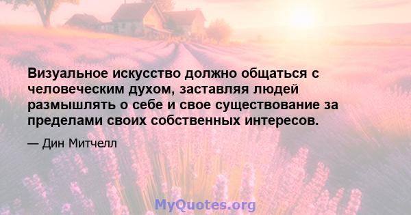 Визуальное искусство должно общаться с человеческим духом, заставляя людей размышлять о себе и свое существование за пределами своих собственных интересов.