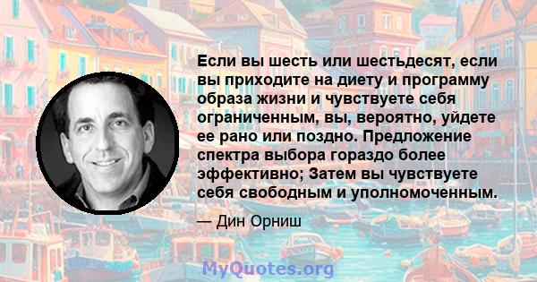 Если вы шесть или шестьдесят, если вы приходите на диету и программу образа жизни и чувствуете себя ограниченным, вы, вероятно, уйдете ее рано или поздно. Предложение спектра выбора гораздо более эффективно; Затем вы