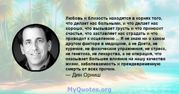 Любовь и близость находятся в корнях того, что делает нас больными, и что делает нас хорошо, что вызывает грусть и что приносит счастье, что заставляет нас страдать и что приводит к исцелению ... Я не знаю ни о каком