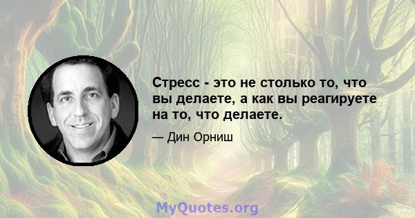 Стресс - это не столько то, что вы делаете, а как вы реагируете на то, что делаете.