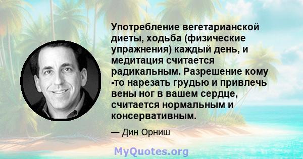 Употребление вегетарианской диеты, ходьба (физические упражнения) каждый день, и медитация считается радикальным. Разрешение кому -то нарезать грудью и привлечь вены ног в вашем сердце, считается нормальным и