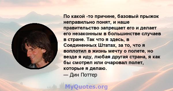 По какой -то причине, базовый прыжок неправильно понят, и наше правительство запрещает его и делает его незаконным в большинстве случаев в стране. Так что я здесь, в Соединенных Штатах, за то, что я воплотил в жизнь