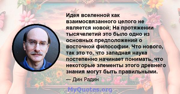 Идея вселенной как взаимосвязанного целого не является новой; На протяжении тысячелетий это было одно из основных предположений о восточной философии. Что нового, так это то, что западная наука постепенно начинает