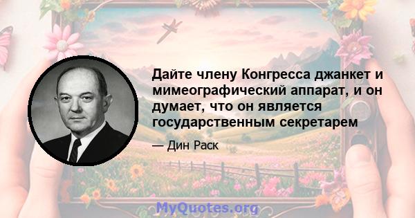 Дайте члену Конгресса джанкет и мимеографический аппарат, и он думает, что он является государственным секретарем