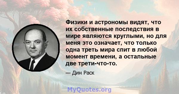 Физики и астрономы видят, что их собственные последствия в мире являются круглыми, но для меня это означает, что только одна треть мира спит в любой момент времени, а остальные две трети-что-то.