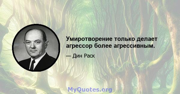 Умиротворение только делает агрессор более агрессивным.