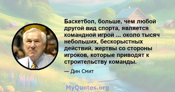 Баскетбол, больше, чем любой другой вид спорта, является командной игрой ... около тысяч небольших, бескорыстных действий, жертвы со стороны игроков, которые приводят к строительству команды.