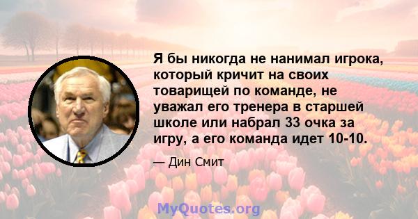 Я бы никогда не нанимал игрока, который кричит на своих товарищей по команде, не уважал его тренера в старшей школе или набрал 33 очка за игру, а его команда идет 10-10.