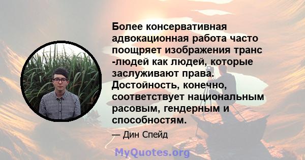 Более консервативная адвокационная работа часто поощряет изображения транс -людей как людей, которые заслуживают права. Достойность, конечно, соответствует национальным расовым, гендерным и способностям.