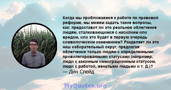 Когда мы приближаемся к работе по правовой реформе, мы можем задать такие вопросы, как: предоставит ли это реальное облегчение людям, сталкивающимся с насилием или вредом, или это будет в первую очередь символическим