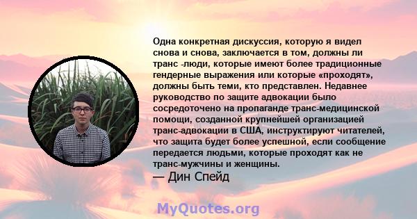 Одна конкретная дискуссия, которую я видел снова и снова, заключается в том, должны ли транс -люди, которые имеют более традиционные гендерные выражения или которые «проходят», должны быть теми, кто представлен.