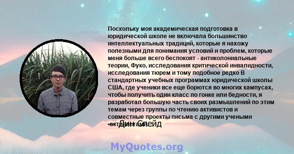 Поскольку моя академическая подготовка в юридической школе не включала большинство интеллектуальных традиций, которые я нахожу полезными для понимания условий и проблем, которые меня больше всего беспокоят -