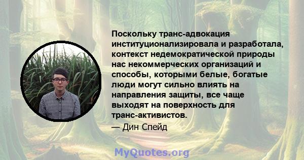 Поскольку транс-адвокация институционализировала и разработала, контекст недемократической природы нас некоммерческих организаций и способы, которыми белые, богатые люди могут сильно влиять на направления защиты, все