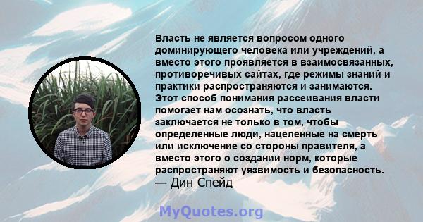 Власть не является вопросом одного доминирующего человека или учреждений, а вместо этого проявляется в взаимосвязанных, противоречивых сайтах, где режимы знаний и практики распространяются и занимаются. Этот способ