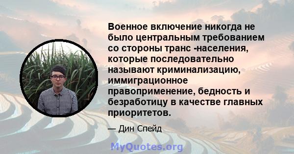 Военное включение никогда не было центральным требованием со стороны транс -населения, которые последовательно называют криминализацию, иммиграционное правоприменение, бедность и безработицу в качестве главных