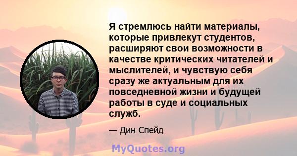 Я стремлюсь найти материалы, которые привлекут студентов, расширяют свои возможности в качестве критических читателей и мыслителей, и чувствую себя сразу же актуальным для их повседневной жизни и будущей работы в суде и 