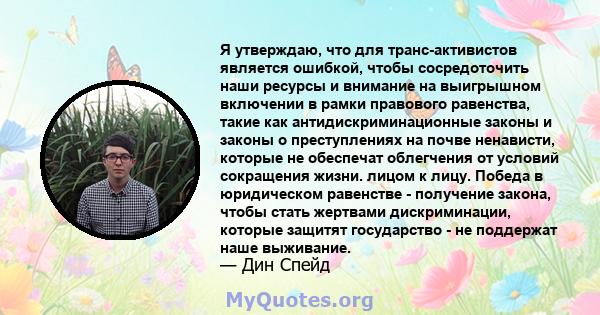 Я утверждаю, что для транс-активистов является ошибкой, чтобы сосредоточить наши ресурсы и внимание на выигрышном включении в рамки правового равенства, такие как антидискриминационные законы и законы о преступлениях на 