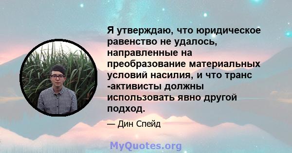 Я утверждаю, что юридическое равенство не удалось, направленные на преобразование материальных условий насилия, и что транс -активисты должны использовать явно другой подход.