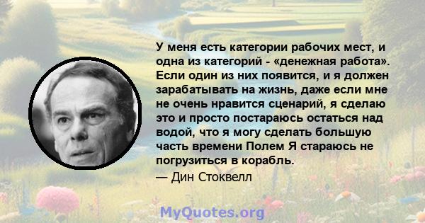 У меня есть категории рабочих мест, и одна из категорий - «денежная работа». Если один из них появится, и я должен зарабатывать на жизнь, даже если мне не очень нравится сценарий, я сделаю это и просто постараюсь