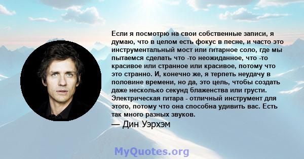 Если я посмотрю на свои собственные записи, я думаю, что в целом есть фокус в песне, и часто это инструментальный мост или гитарное соло, где мы пытаемся сделать что -то неожиданное, что -то красивое или странное или