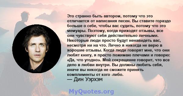 Это странно быть автором, потому что это отличается от написания песен. Вы ставите гораздо больше о себе, чтобы вас судить, потому что это мемуары. Поэтому, когда приходят отзывы, все они чувствуют себя действительно