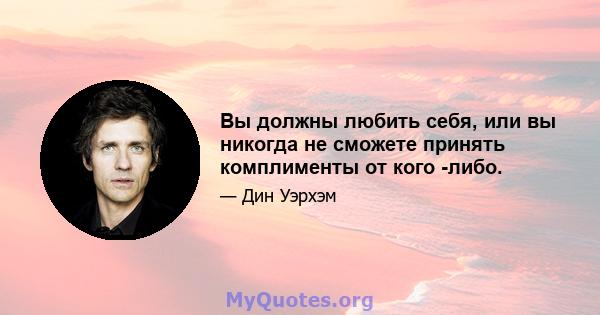 Вы должны любить себя, или вы никогда не сможете принять комплименты от кого -либо.