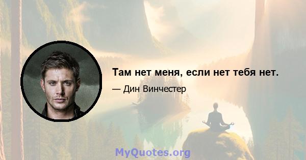 Там нет меня, если нет тебя нет.